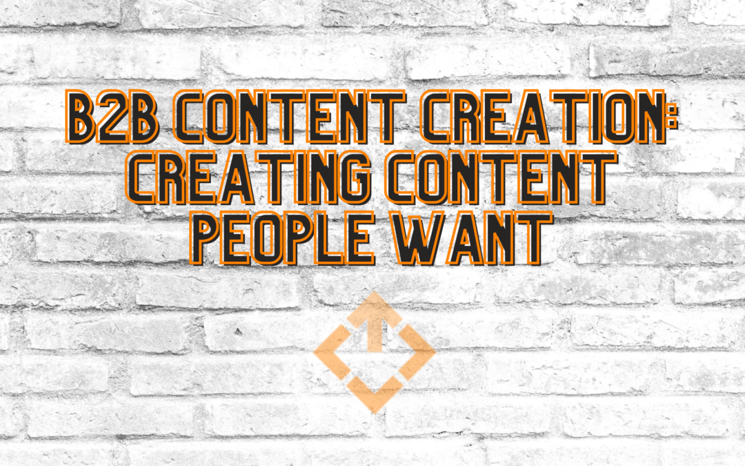 B2B Content Creation: Creating Content People Want